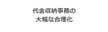 代金収納事務の 大幅な合理化