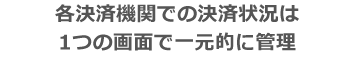 各決済機関での決済状況は1つの画面で一元的に管理