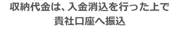 収納代金は、入金消込を行った上で貴社口座へ振込